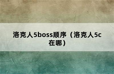 洛克人5boss顺序（洛克人5c在哪）