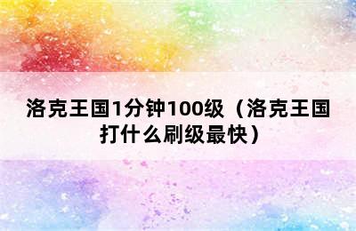 洛克王国1分钟100级（洛克王国打什么刷级最快）