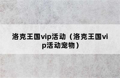 洛克王国vip活动（洛克王国vip活动宠物）