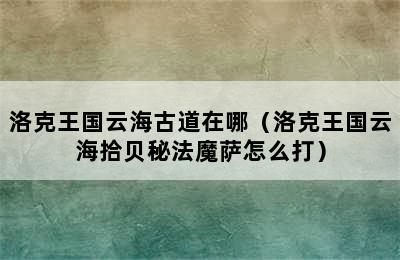 洛克王国云海古道在哪（洛克王国云海拾贝秘法魔萨怎么打）