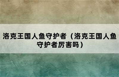 洛克王国人鱼守护者（洛克王国人鱼守护者厉害吗）