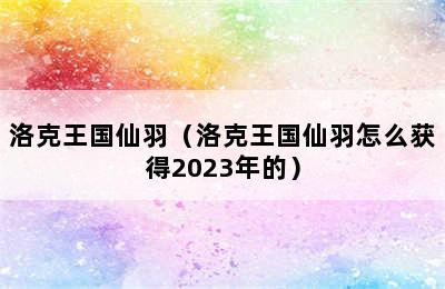 洛克王国仙羽（洛克王国仙羽怎么获得2023年的）