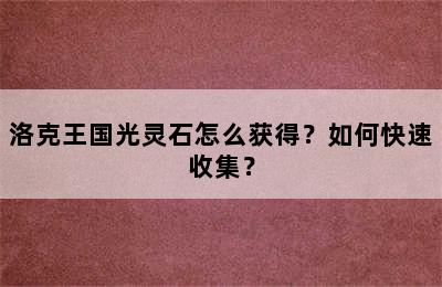 洛克王国光灵石怎么获得？如何快速收集？