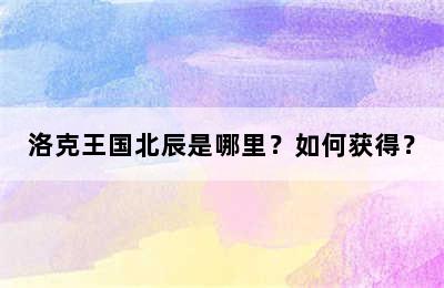 洛克王国北辰是哪里？如何获得？