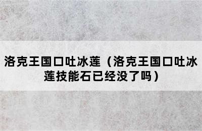 洛克王国口吐冰莲（洛克王国口吐冰莲技能石已经没了吗）