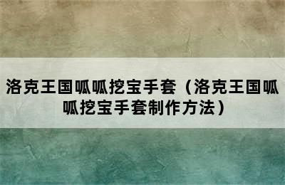 洛克王国呱呱挖宝手套（洛克王国呱呱挖宝手套制作方法）