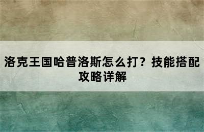 洛克王国哈普洛斯怎么打？技能搭配攻略详解