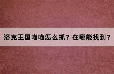 洛克王国喵喵怎么抓？在哪能找到？