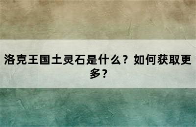 洛克王国土灵石是什么？如何获取更多？