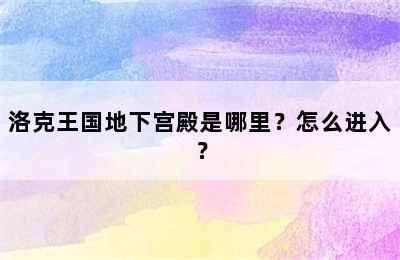 洛克王国地下宫殿是哪里？怎么进入？