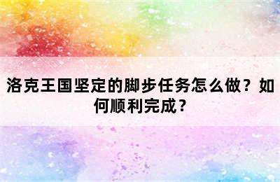 洛克王国坚定的脚步任务怎么做？如何顺利完成？