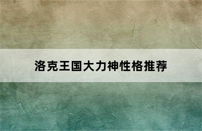 洛克王国大力神性格推荐