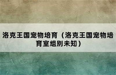 洛克王国宠物培育（洛克王国宠物培育室组别未知）