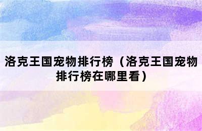 洛克王国宠物排行榜（洛克王国宠物排行榜在哪里看）