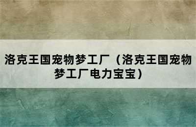 洛克王国宠物梦工厂（洛克王国宠物梦工厂电力宝宝）