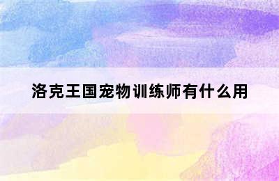 洛克王国宠物训练师有什么用