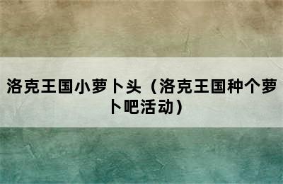 洛克王国小萝卜头（洛克王国种个萝卜吧活动）