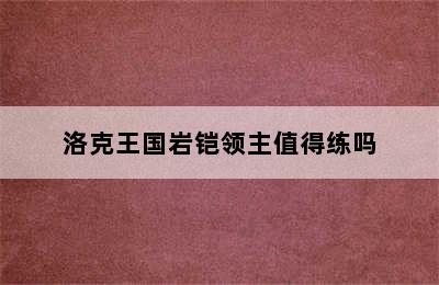 洛克王国岩铠领主值得练吗