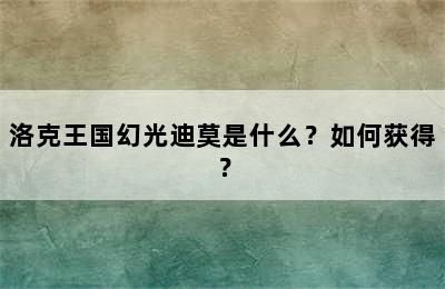 洛克王国幻光迪莫是什么？如何获得？