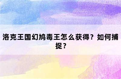 洛克王国幻鸠毒王怎么获得？如何捕捉？