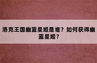 洛克王国幽蓝星姬是谁？如何获得幽蓝星姬？