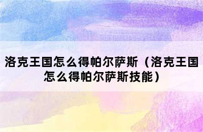 洛克王国怎么得帕尔萨斯（洛克王国怎么得帕尔萨斯技能）