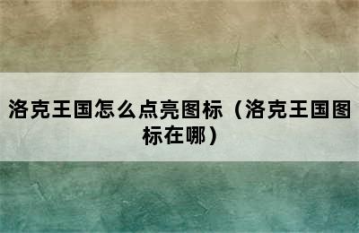 洛克王国怎么点亮图标（洛克王国图标在哪）