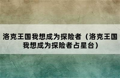 洛克王国我想成为探险者（洛克王国我想成为探险者占星台）