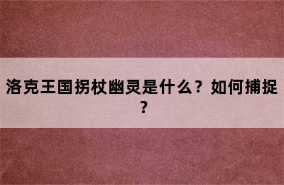 洛克王国拐杖幽灵是什么？如何捕捉？