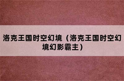 洛克王国时空幻境（洛克王国时空幻境幻影霸主）