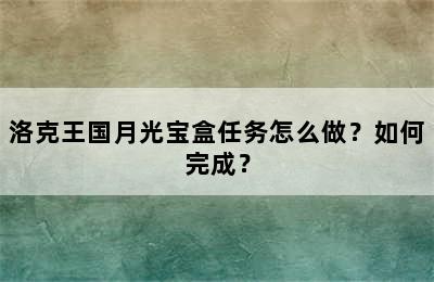 洛克王国月光宝盒任务怎么做？如何完成？