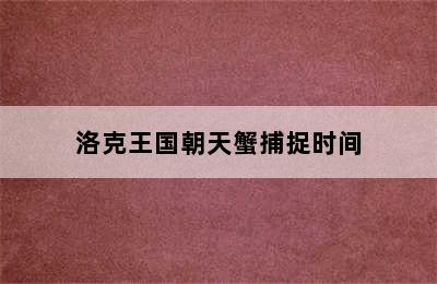 洛克王国朝天蟹捕捉时间