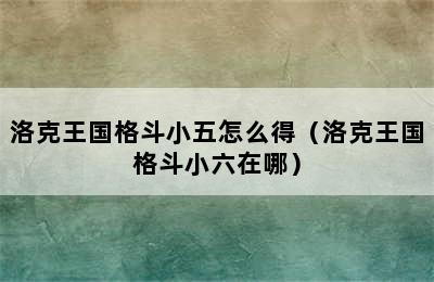 洛克王国格斗小五怎么得（洛克王国格斗小六在哪）