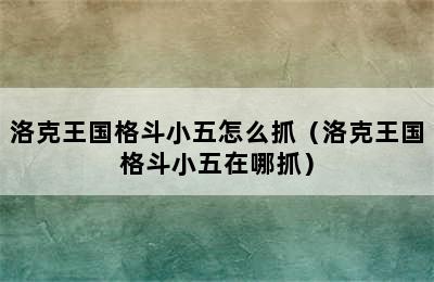 洛克王国格斗小五怎么抓（洛克王国格斗小五在哪抓）