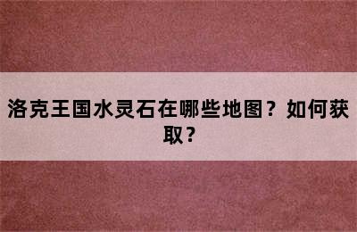 洛克王国水灵石在哪些地图？如何获取？