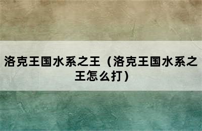 洛克王国水系之王（洛克王国水系之王怎么打）