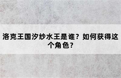 洛克王国汐纱水王是谁？如何获得这个角色？