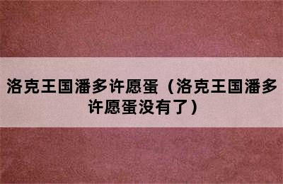 洛克王国潘多许愿蛋（洛克王国潘多许愿蛋没有了）