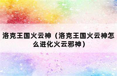 洛克王国火云神（洛克王国火云神怎么进化火云邪神）