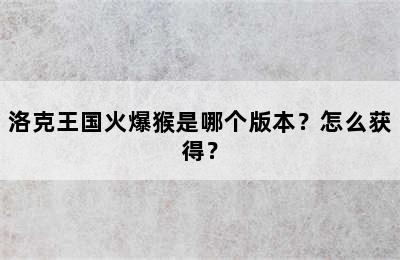 洛克王国火爆猴是哪个版本？怎么获得？