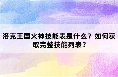 洛克王国火神技能表是什么？如何获取完整技能列表？