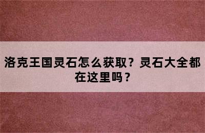 洛克王国灵石怎么获取？灵石大全都在这里吗？