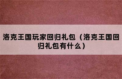 洛克王国玩家回归礼包（洛克王国回归礼包有什么）