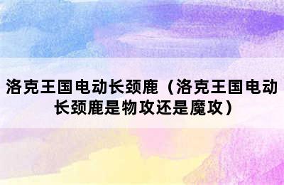 洛克王国电动长颈鹿（洛克王国电动长颈鹿是物攻还是魔攻）