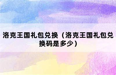 洛克王国礼包兑换（洛克王国礼包兑换码是多少）