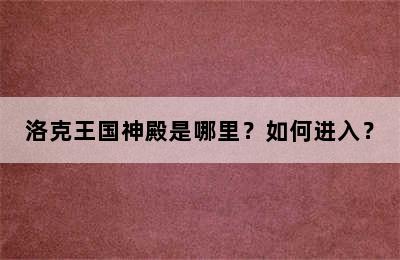 洛克王国神殿是哪里？如何进入？