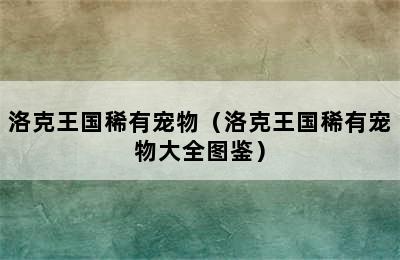 洛克王国稀有宠物（洛克王国稀有宠物大全图鉴）