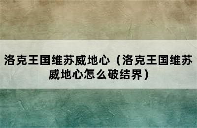 洛克王国维苏威地心（洛克王国维苏威地心怎么破结界）