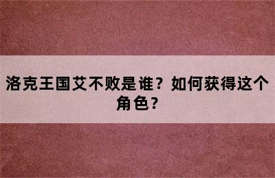 洛克王国艾不败是谁？如何获得这个角色？