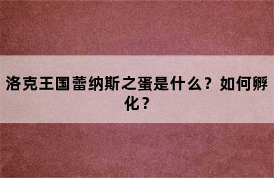 洛克王国蕾纳斯之蛋是什么？如何孵化？